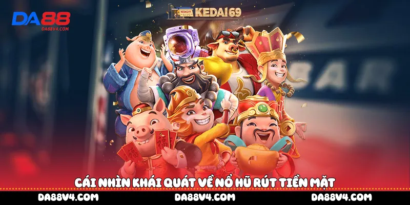 Cái nhìn khái quát về nổ hũ rút tiền mặt