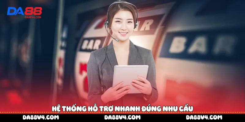 Hệ thống hỗ trợ nhanh đúng nhu cầu
