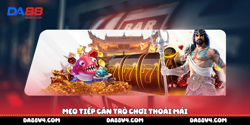 Mẹo tiếp cận trò chơi thoải mái