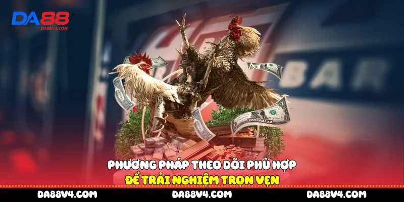Phương pháp theo dõi phù hợp để trải nghiệm trọn vẹn