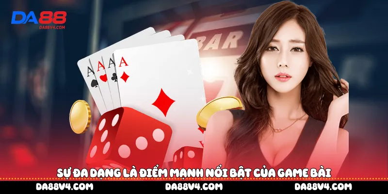 Sự đa dạng là điểm mạnh nổi bật của game bài